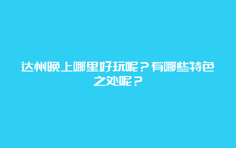 达州晚上哪里好玩呢？有哪些特色之处呢？