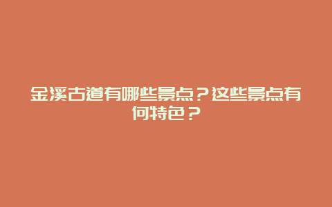 金溪古道有哪些景点？这些景点有何特色？