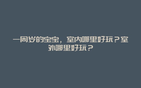 一周岁的宝宝，室内哪里好玩？室外哪里好玩？