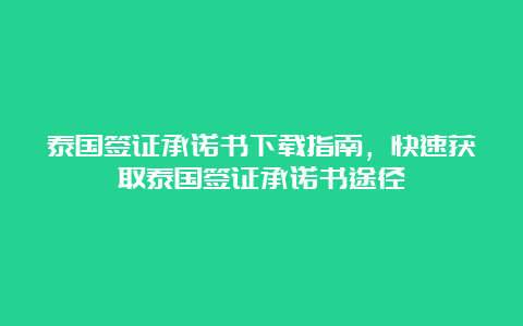 泰国签证承诺书下载指南，快速获取泰国签证承诺书途径