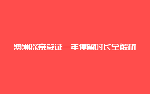 澳洲探亲签证一年停留时长全解析