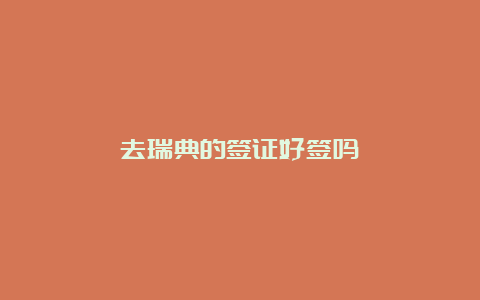 去瑞典的签证好签吗