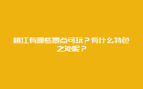 桃江有哪些景点可玩？有什么特色之处呢？