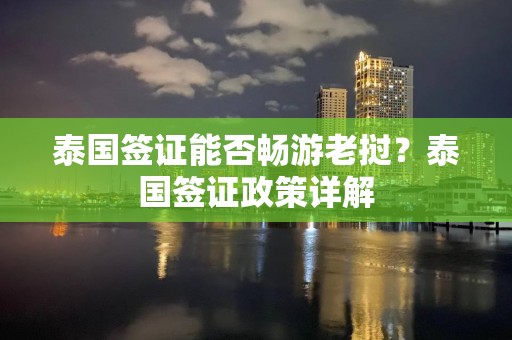 泰国签证能否畅游老挝？泰国签证政策详解