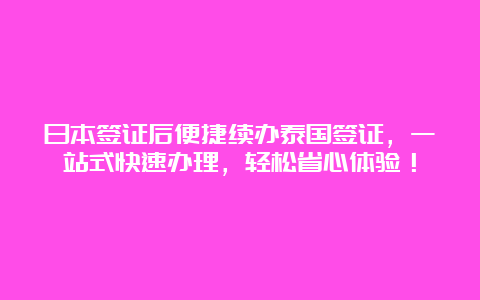 日本签证后便捷续办泰国签证，一站式快速办理，轻松省心体验！