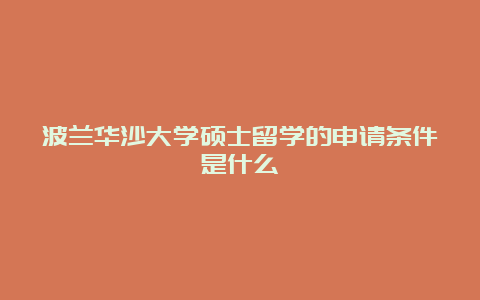 波兰华沙大学硕士留学的申请条件是什么