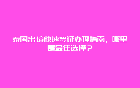 泰国出境快速签证办理指南，哪里是最佳选择？