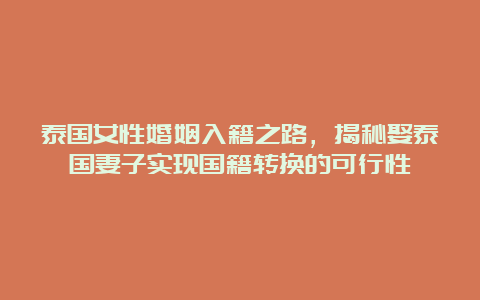 泰国女性婚姻入籍之路，揭秘娶泰国妻子实现国籍转换的可行性