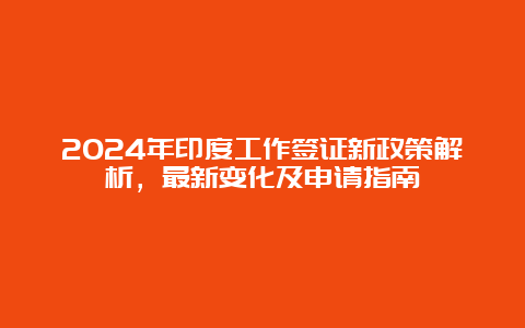 2024年印度工作签证新政策解析，最新变化及申请指南