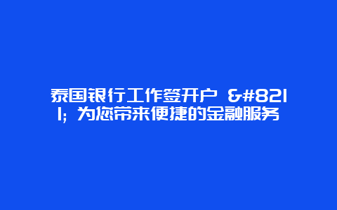 泰国银行工作签开户 – 为您带来便捷的金融服务