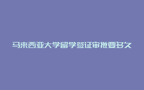 马来西亚大学留学签证审批要多久