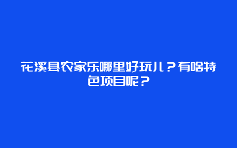 花溪县农家乐哪里好玩儿？有啥特色项目呢？