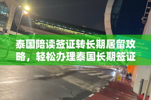 泰国陪读签证转长期居留攻略，轻松办理泰国长期签证全解析