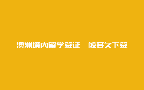 澳洲境内留学签证一般多久下签