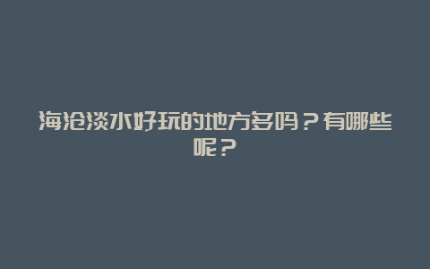 海沧淡水好玩的地方多吗？有哪些呢？