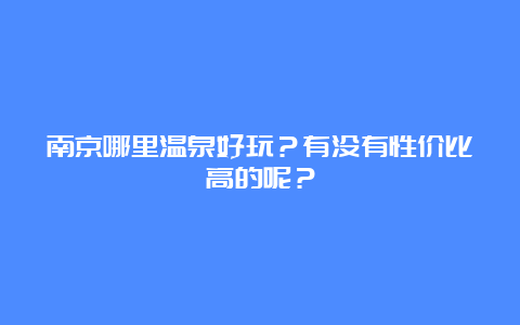 南京哪里温泉好玩？有没有性价比高的呢？