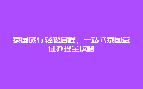 泰国旅行轻松启程，一站式泰国签证办理全攻略