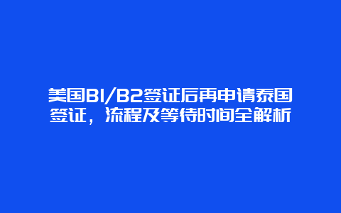 美国B1/B2签证后再申请泰国签证，流程及等待时间全解析