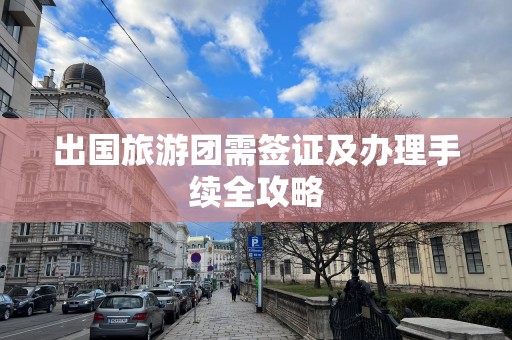 出国旅游团需签证及办理手续全攻略