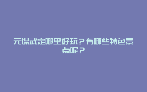 元谋武定哪里好玩？有哪些特色景点呢？