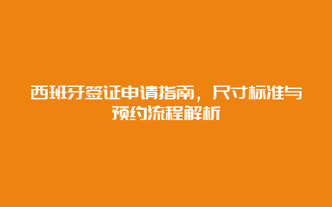 西班牙签证申请指南，尺寸标准与预约流程解析