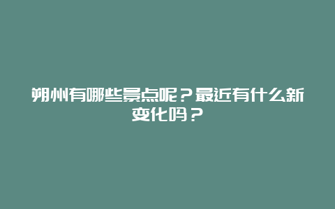 朔州有哪些景点呢？最近有什么新变化吗？