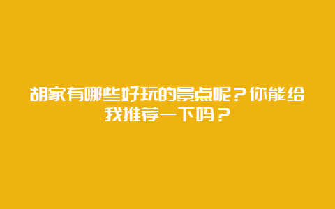 胡家有哪些好玩的景点呢？你能给我推荐一下吗？