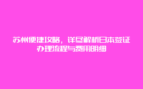 苏州便捷攻略，详尽解析日本签证办理流程与费用明细