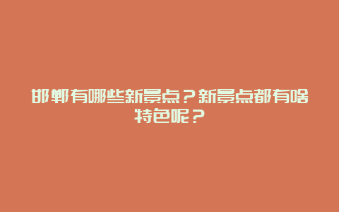 邯郸有哪些新景点？新景点都有啥特色呢？