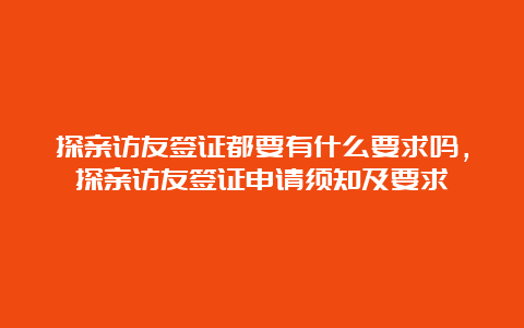 探亲访友签证都要有什么要求吗，探亲访友签证申请须知及要求