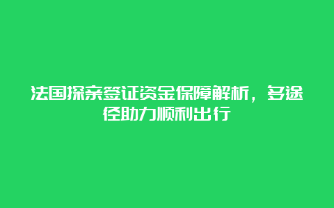 法国探亲签证资金保障解析，多途径助力顺利出行