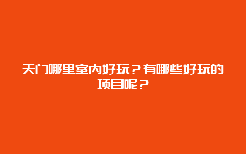 天门哪里室内好玩？有哪些好玩的项目呢？