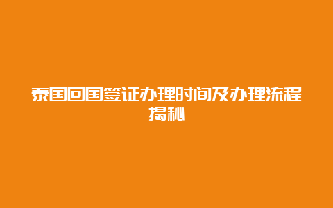 泰国回国签证办理时间及办理流程揭秘