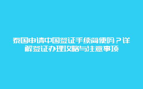 泰国申请中国签证手续简便吗？详解签证办理攻略与注意事项