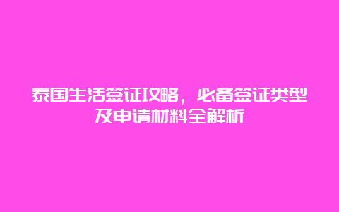 泰国生活签证攻略，必备签证类型及申请材料全解析