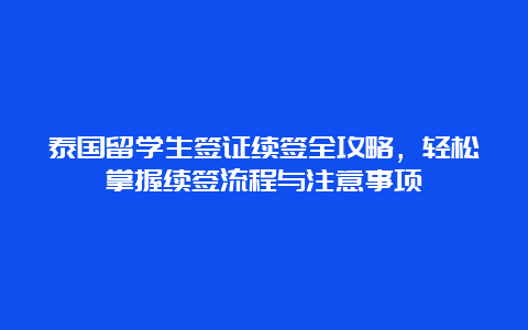 泰国留学生签证续签全攻略，轻松掌握续签流程与注意事项