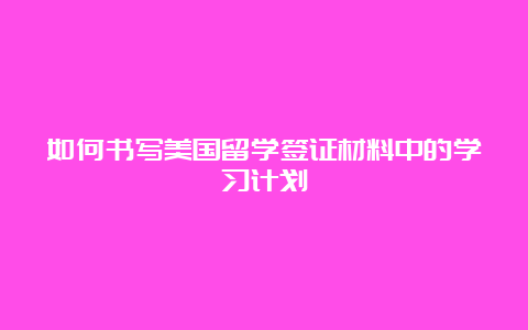 如何书写美国留学签证材料中的学习计划