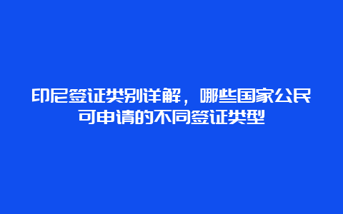 印尼签证类别详解，哪些国家公民可申请的不同签证类型