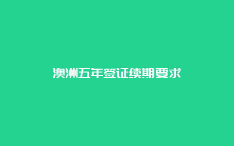 澳洲五年签证续期要求