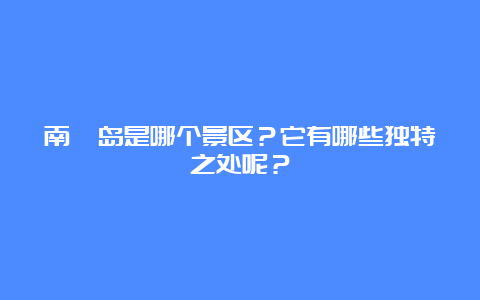 南麂岛是哪个景区？它有哪些独特之处呢？