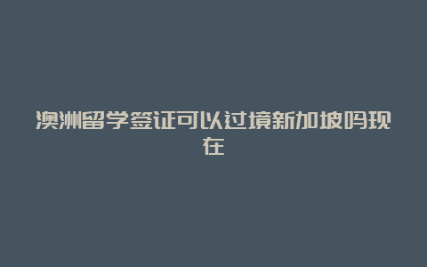 澳洲留学签证可以过境新加坡吗现在