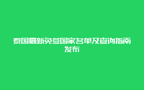 泰国最新免签国家名单及查询指南发布