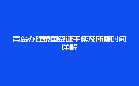 青岛办理泰国签证手续及所需时间详解