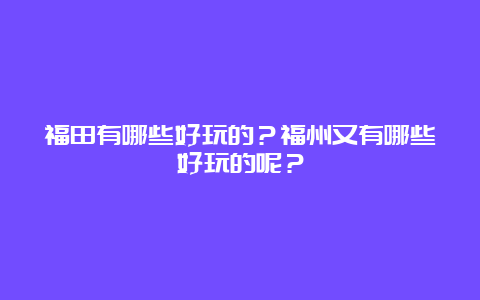 福田有哪些好玩的？福州又有哪些好玩的呢？