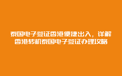 泰国电子签证香港便捷出入，详解香港转机泰国电子签证办理攻略