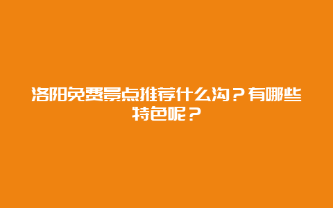 洛阳免费景点推荐什么沟？有哪些特色呢？