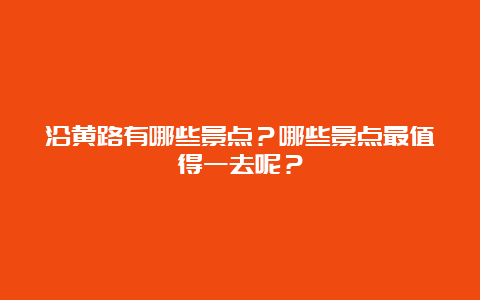 沿黄路有哪些景点？哪些景点最值得一去呢？