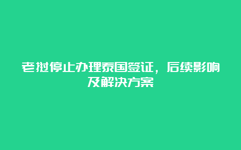 老挝停止办理泰国签证，后续影响及解决方案