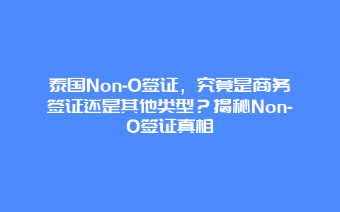 泰国Non-O签证，究竟是商务签证还是其他类型？揭秘Non-O签证真相