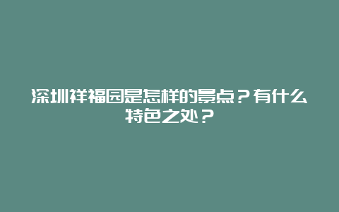 深圳祥福园是怎样的景点？有什么特色之处？